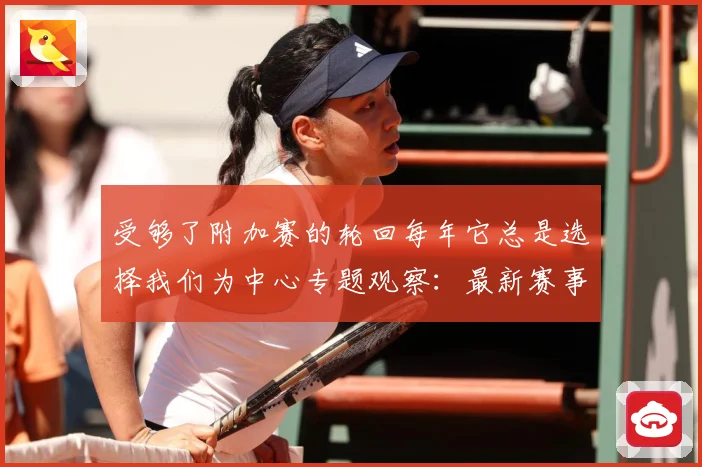 受够了附加赛的轮回每年它总是选择我们为中心专题观察：最新赛事动态与深度分析