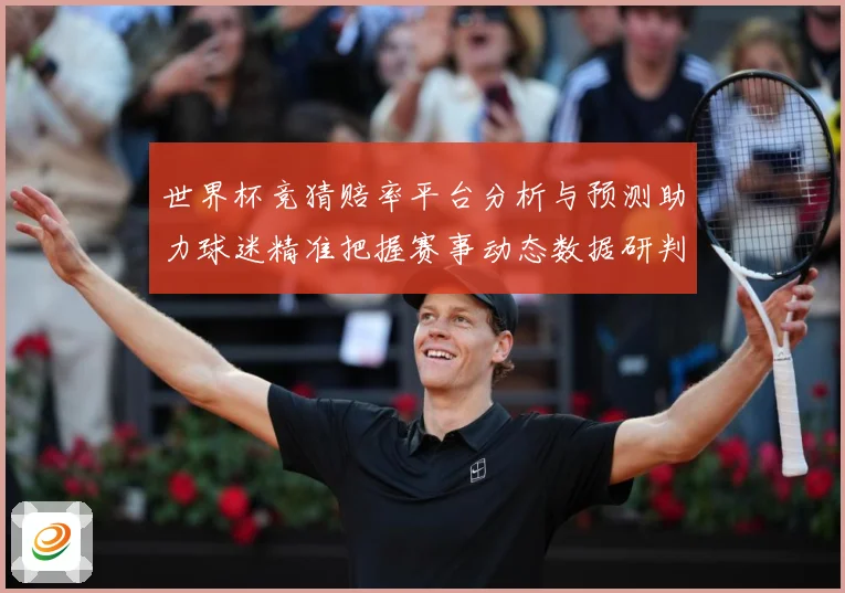 世界杯竞猜赔率平台分析与预测助力球迷精准把握赛事动态数据研判：最新赛事动态与深度分析