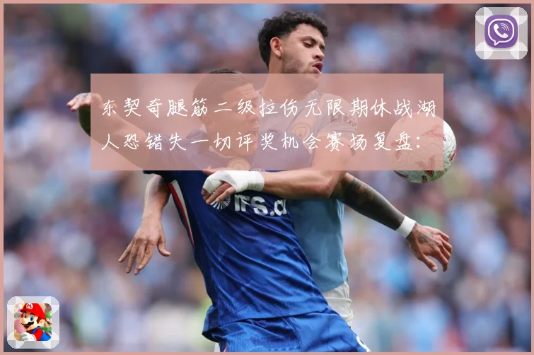 东契奇腿筋二级拉伤无限期休战湖人恐错失一切评奖机会赛场复盘：最新赛事动态与深度分析