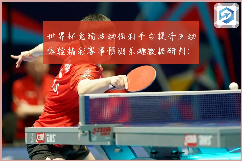 世界杯竞猜活动福利平台提升互动体验精彩赛事预测乐趣数据研判：最新赛事动态与深度分析