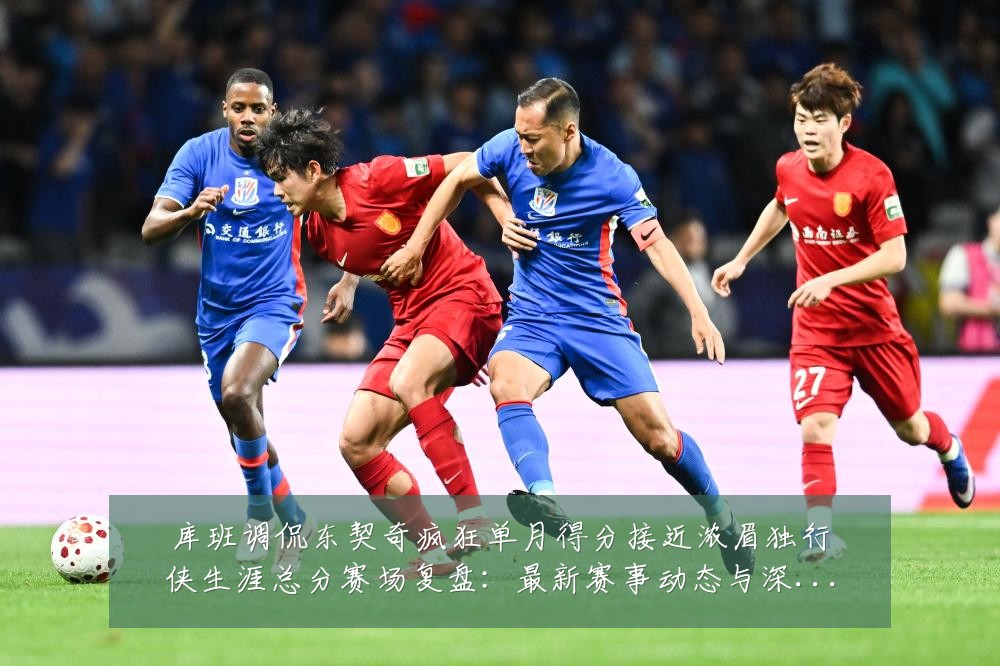 库班调侃东契奇疯狂单月得分接近浓眉独行侠生涯总分赛场复盘:最新赛事动态与深度分析