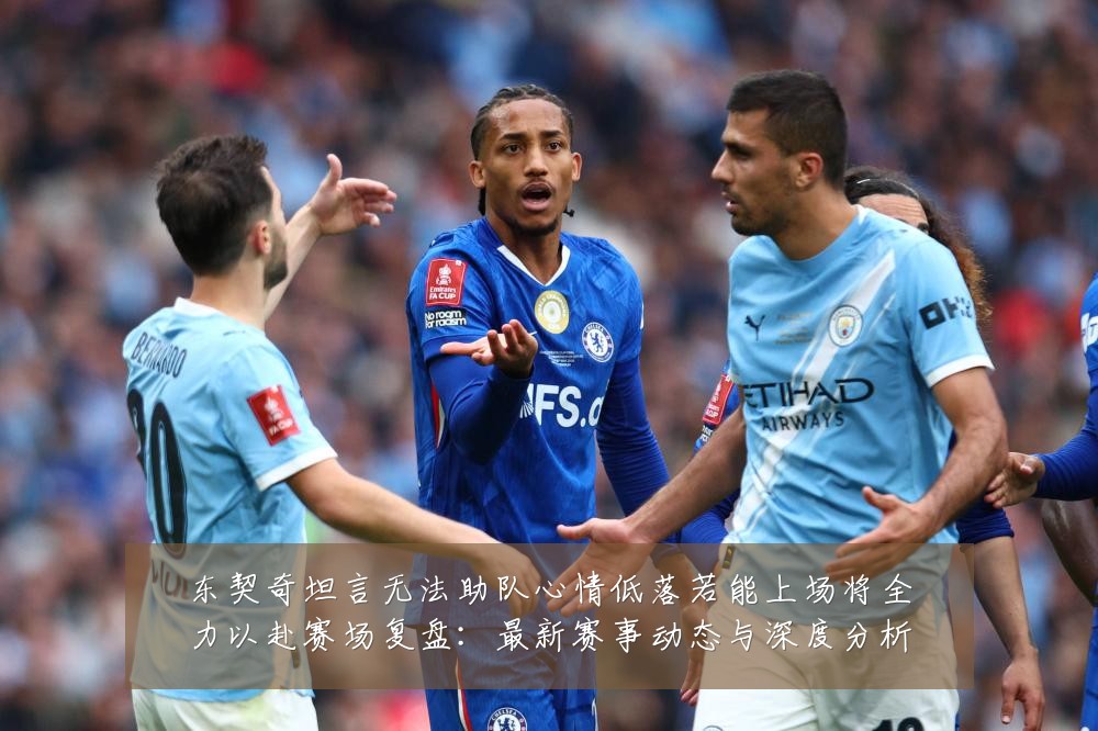 东契奇坦言无法助队心情低落若能上场将全力以赴赛场复盘:最新赛事动态与深度分析