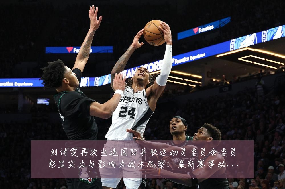 刘诗雯再次当选国际乒联运动员委员会委员彰显实力与影响力战术观察:最新赛事动态与深度分析