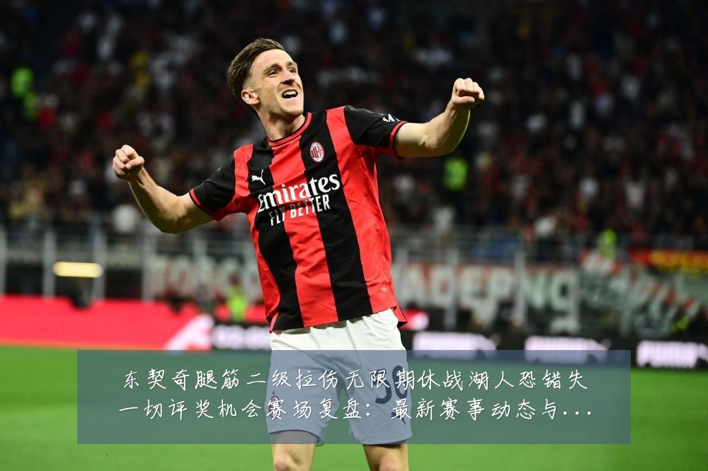 东契奇腿筋二级拉伤无限期休战湖人恐错失一切评奖机会赛场复盘:最新赛事动态与深度分析