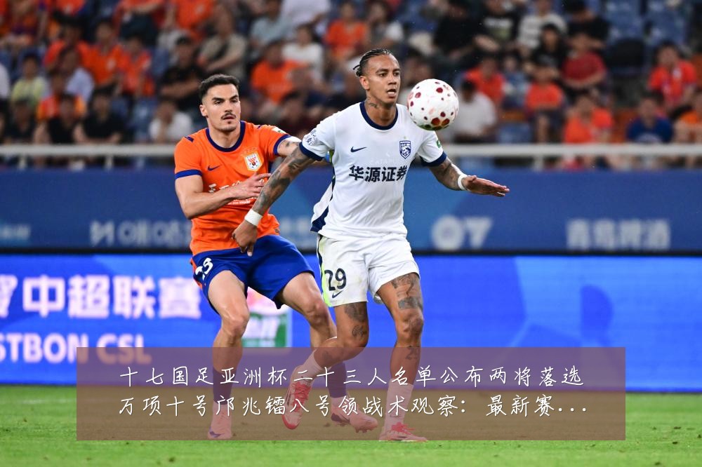 十七国足亚洲杯二十三人名单公布两将落选万项十号邝兆镭八号领战术观察:最新赛事动态与深度分析