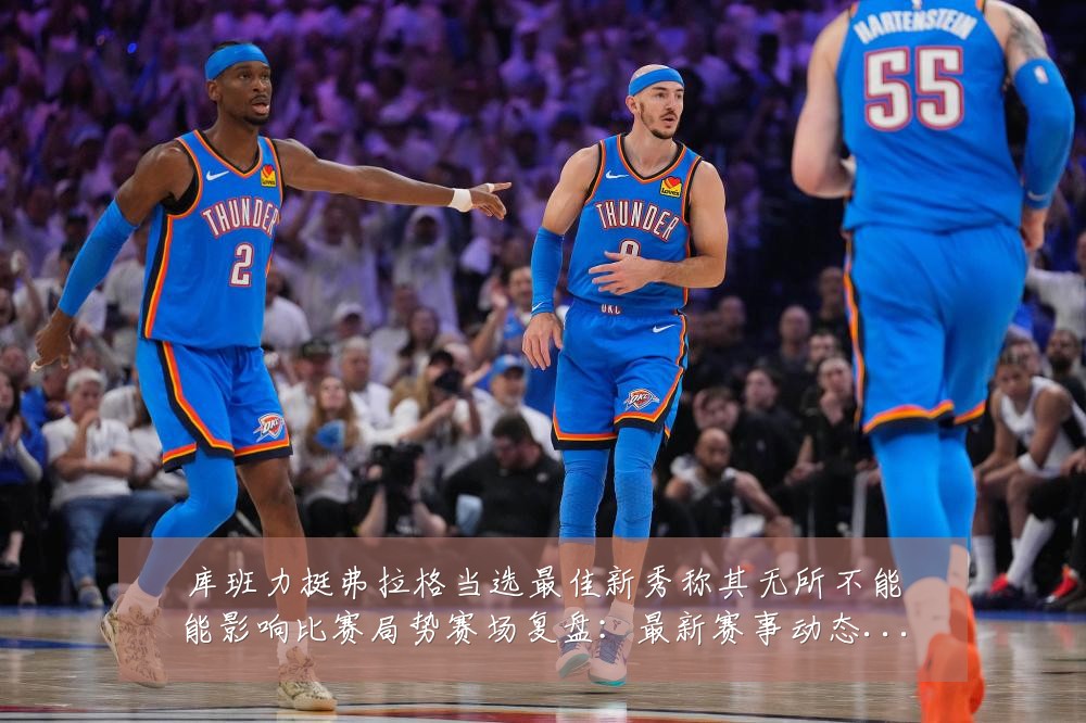 库班力挺弗拉格当选最佳新秀称其无所不能能影响比赛局势赛场复盘:最新赛事动态与深度分析